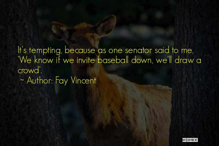 Fay Vincent Quotes: It's Tempting, Because As One Senator Said To Me, 'we Know If We Invite Baseball Down, We'll Draw A Crowd'.