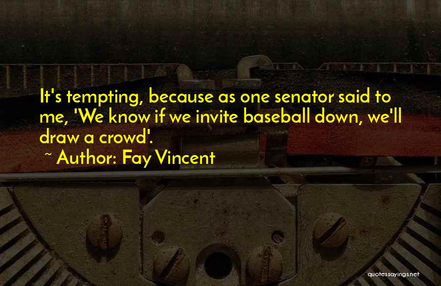 Fay Vincent Quotes: It's Tempting, Because As One Senator Said To Me, 'we Know If We Invite Baseball Down, We'll Draw A Crowd'.