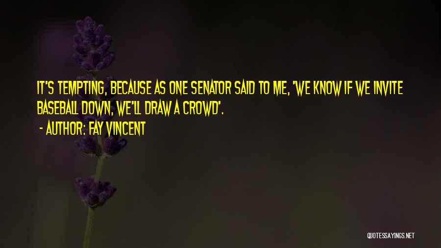 Fay Vincent Quotes: It's Tempting, Because As One Senator Said To Me, 'we Know If We Invite Baseball Down, We'll Draw A Crowd'.