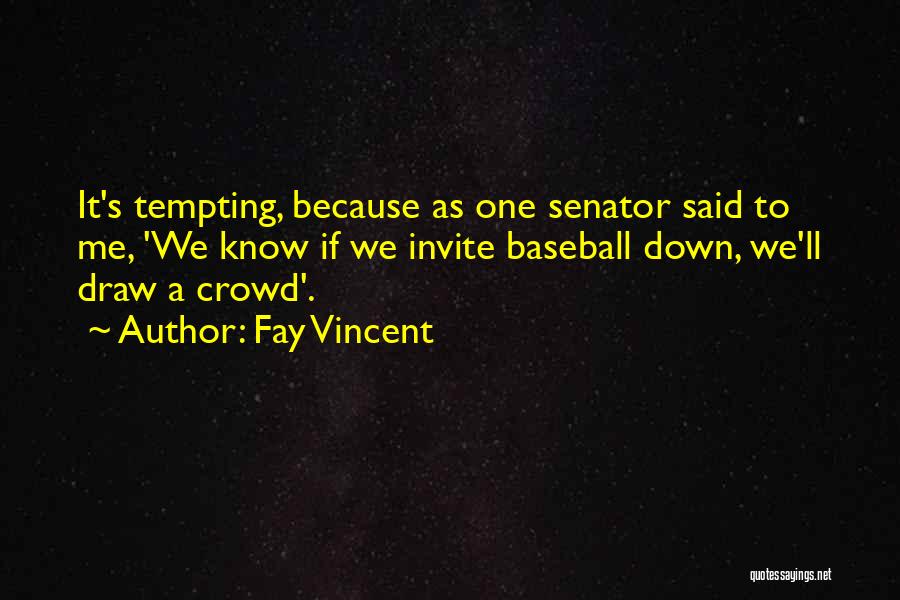 Fay Vincent Quotes: It's Tempting, Because As One Senator Said To Me, 'we Know If We Invite Baseball Down, We'll Draw A Crowd'.