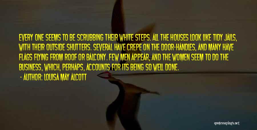 Louisa May Alcott Quotes: Every One Seems To Be Scrubbing Their White Steps. All The Houses Look Like Tidy Jails, With Their Outside Shutters.