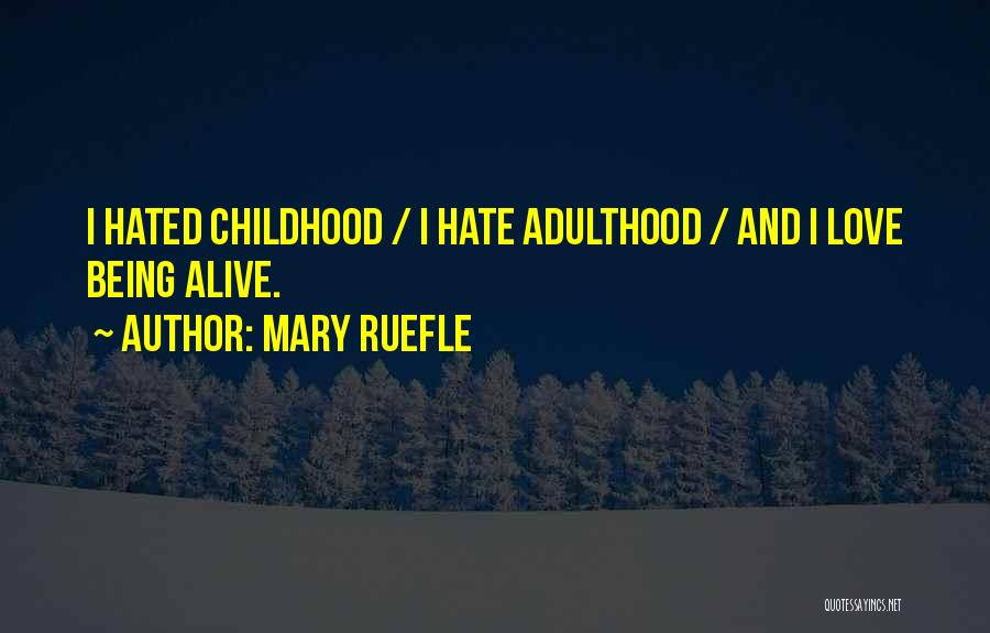 Mary Ruefle Quotes: I Hated Childhood / I Hate Adulthood / And I Love Being Alive.