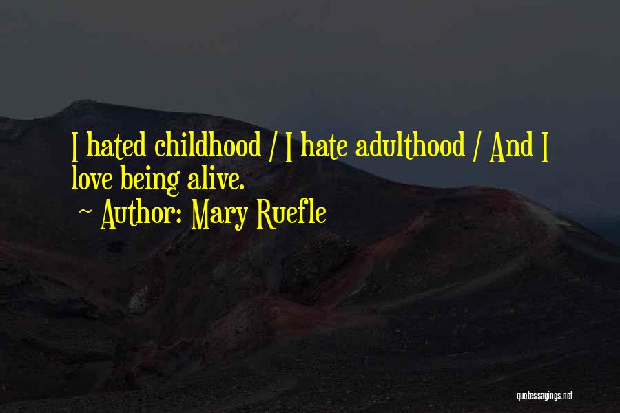 Mary Ruefle Quotes: I Hated Childhood / I Hate Adulthood / And I Love Being Alive.