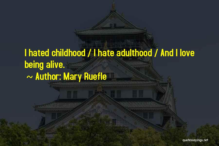 Mary Ruefle Quotes: I Hated Childhood / I Hate Adulthood / And I Love Being Alive.