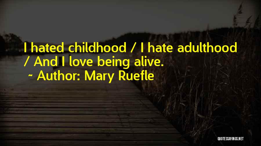 Mary Ruefle Quotes: I Hated Childhood / I Hate Adulthood / And I Love Being Alive.