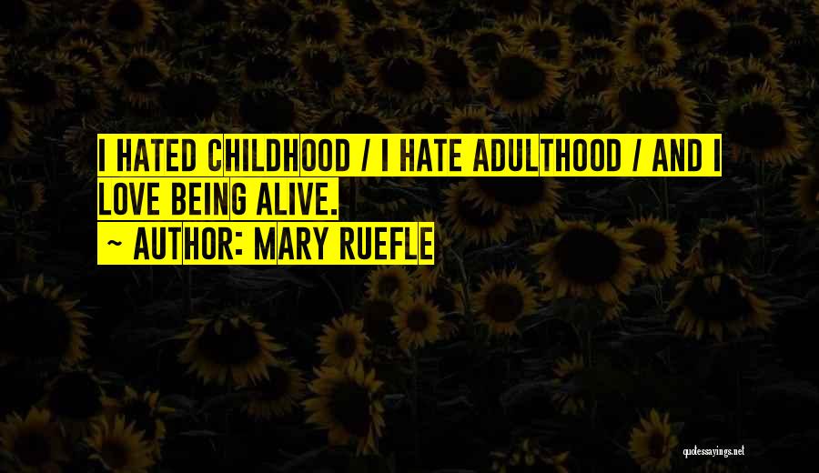 Mary Ruefle Quotes: I Hated Childhood / I Hate Adulthood / And I Love Being Alive.