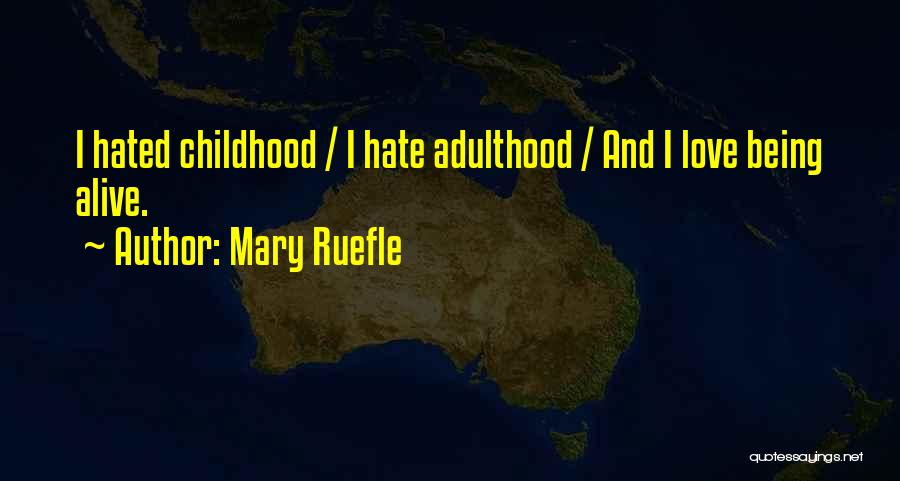 Mary Ruefle Quotes: I Hated Childhood / I Hate Adulthood / And I Love Being Alive.