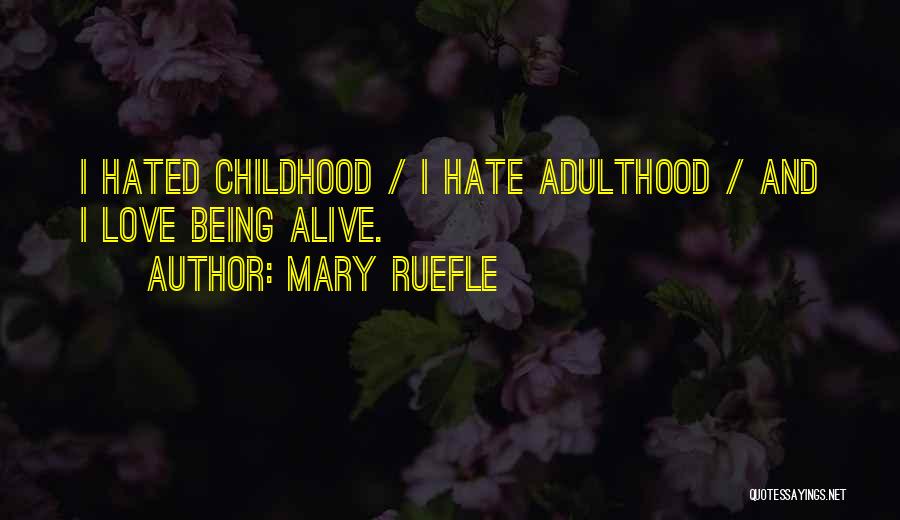 Mary Ruefle Quotes: I Hated Childhood / I Hate Adulthood / And I Love Being Alive.