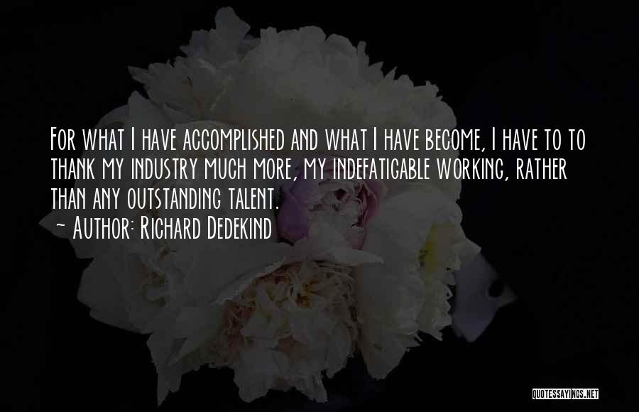 Richard Dedekind Quotes: For What I Have Accomplished And What I Have Become, I Have To To Thank My Industry Much More, My