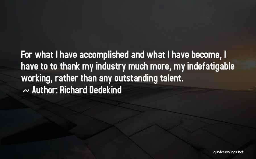 Richard Dedekind Quotes: For What I Have Accomplished And What I Have Become, I Have To To Thank My Industry Much More, My