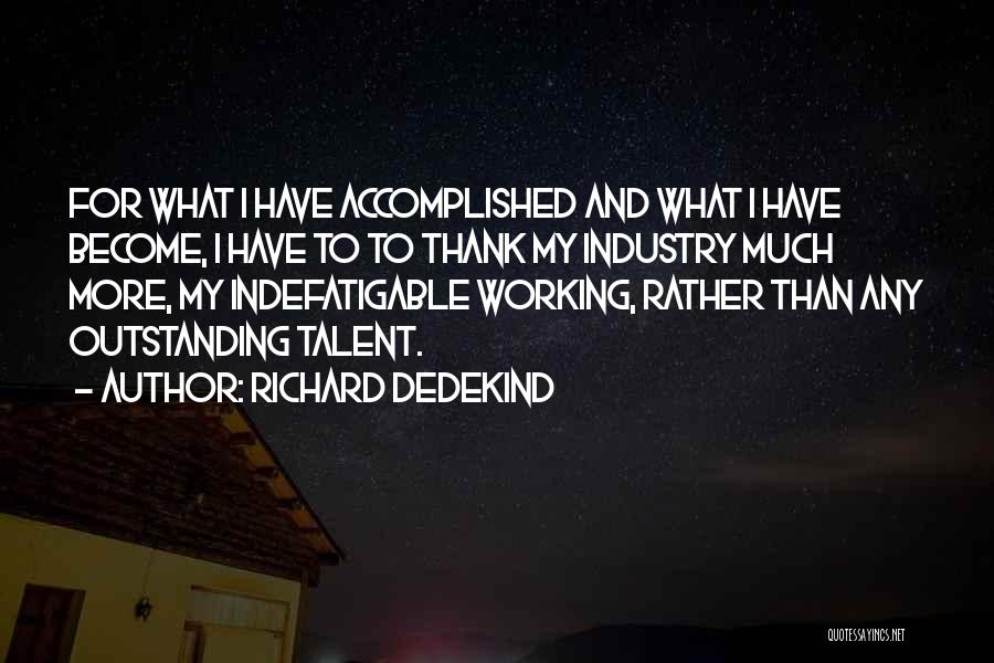 Richard Dedekind Quotes: For What I Have Accomplished And What I Have Become, I Have To To Thank My Industry Much More, My