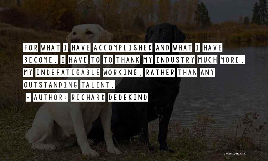 Richard Dedekind Quotes: For What I Have Accomplished And What I Have Become, I Have To To Thank My Industry Much More, My