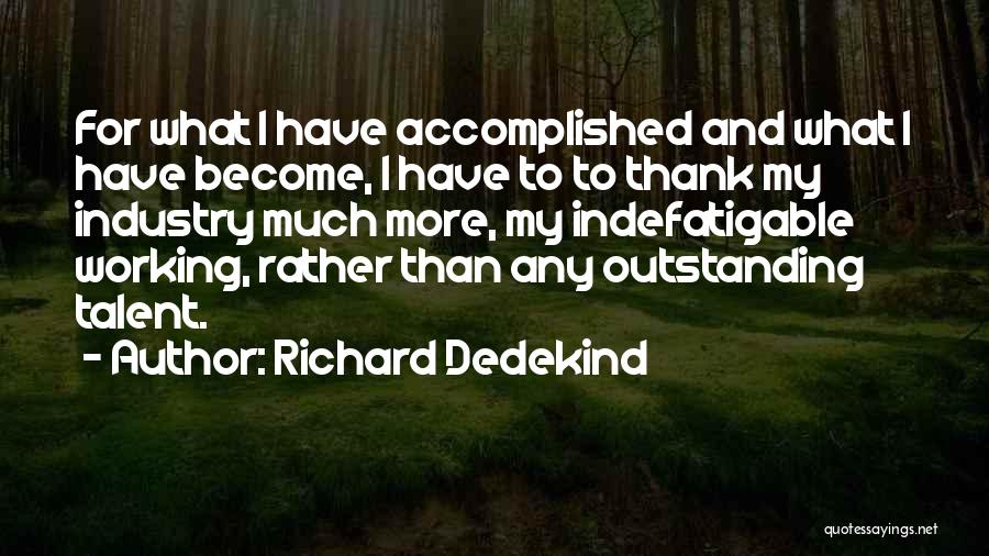 Richard Dedekind Quotes: For What I Have Accomplished And What I Have Become, I Have To To Thank My Industry Much More, My