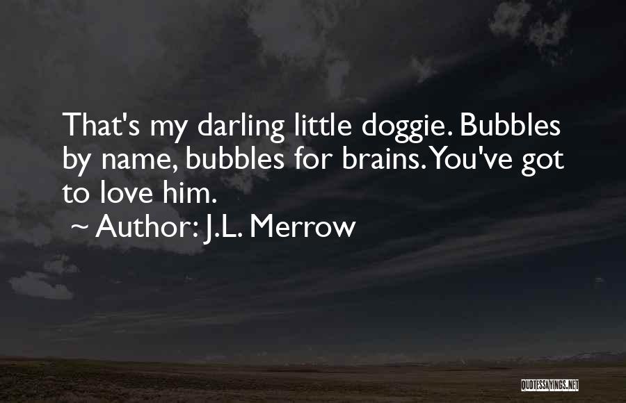 J.L. Merrow Quotes: That's My Darling Little Doggie. Bubbles By Name, Bubbles For Brains. You've Got To Love Him.