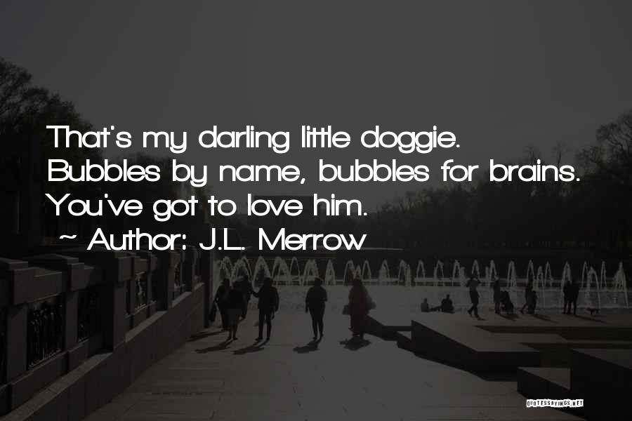 J.L. Merrow Quotes: That's My Darling Little Doggie. Bubbles By Name, Bubbles For Brains. You've Got To Love Him.