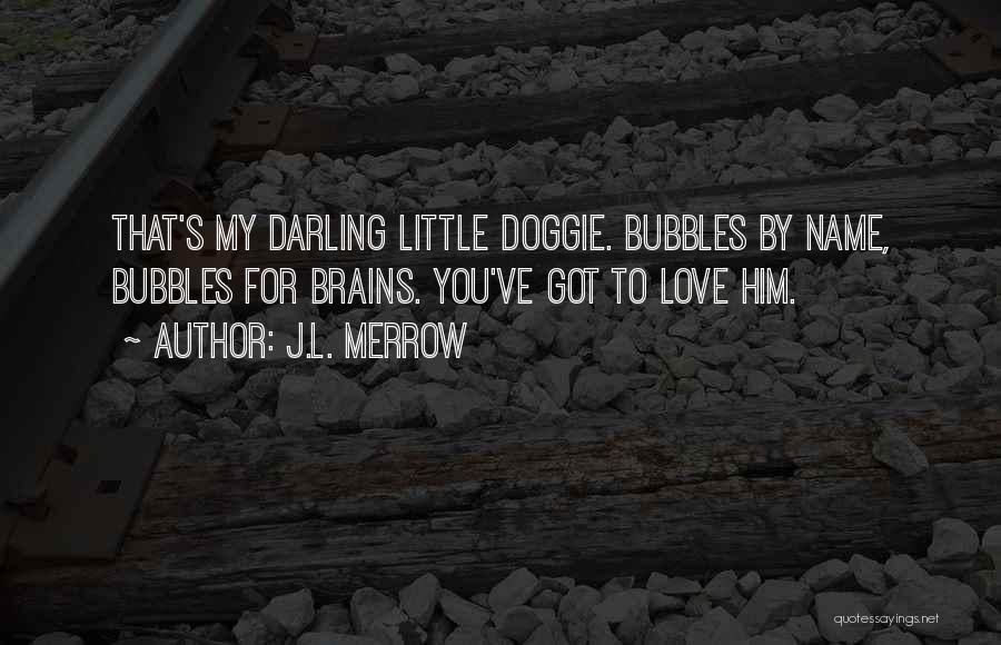 J.L. Merrow Quotes: That's My Darling Little Doggie. Bubbles By Name, Bubbles For Brains. You've Got To Love Him.