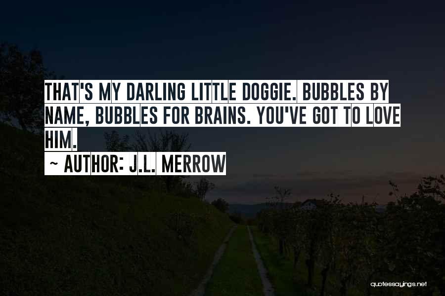 J.L. Merrow Quotes: That's My Darling Little Doggie. Bubbles By Name, Bubbles For Brains. You've Got To Love Him.