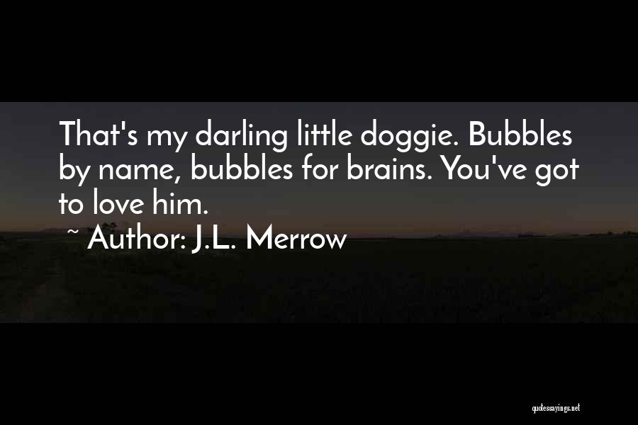 J.L. Merrow Quotes: That's My Darling Little Doggie. Bubbles By Name, Bubbles For Brains. You've Got To Love Him.
