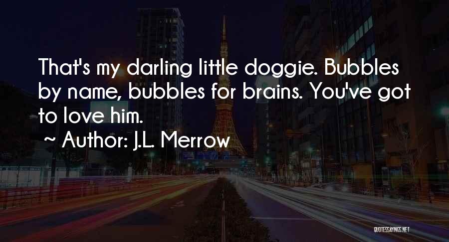 J.L. Merrow Quotes: That's My Darling Little Doggie. Bubbles By Name, Bubbles For Brains. You've Got To Love Him.