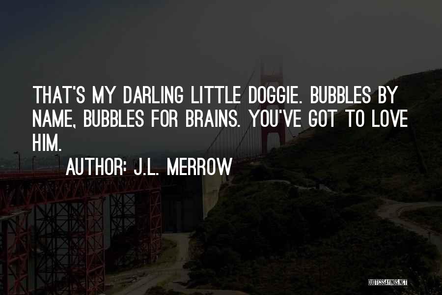 J.L. Merrow Quotes: That's My Darling Little Doggie. Bubbles By Name, Bubbles For Brains. You've Got To Love Him.