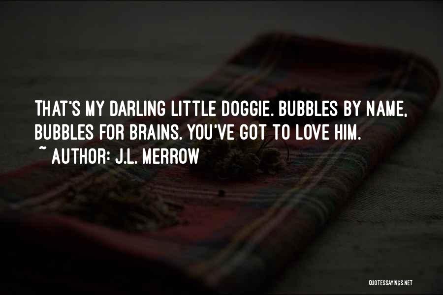 J.L. Merrow Quotes: That's My Darling Little Doggie. Bubbles By Name, Bubbles For Brains. You've Got To Love Him.