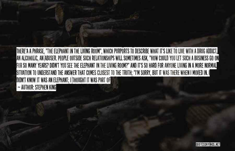 Stephen King Quotes: There'a A Phrase, The Elephant In The Living Room, Which Purports To Describe What It's Like To Live With A