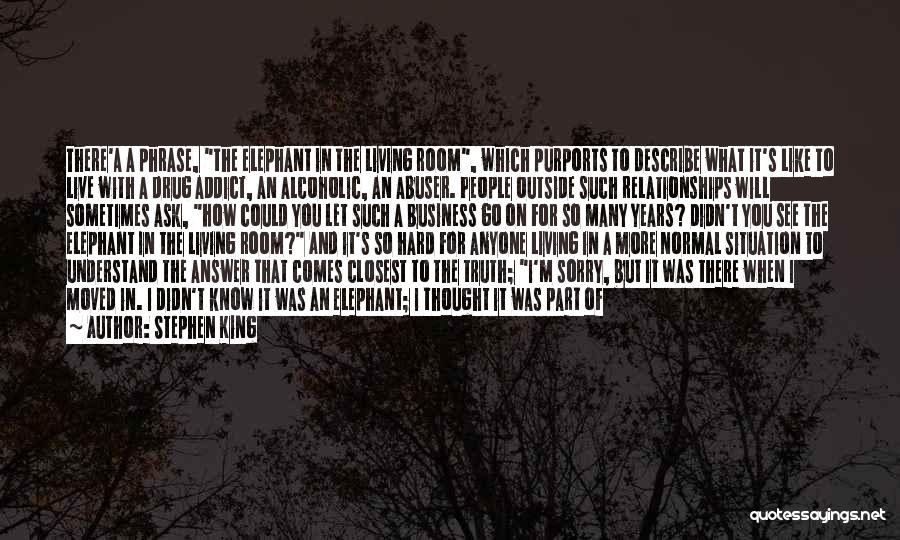 Stephen King Quotes: There'a A Phrase, The Elephant In The Living Room, Which Purports To Describe What It's Like To Live With A