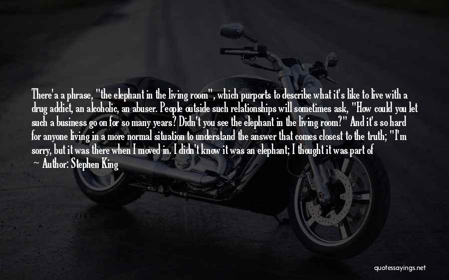 Stephen King Quotes: There'a A Phrase, The Elephant In The Living Room, Which Purports To Describe What It's Like To Live With A