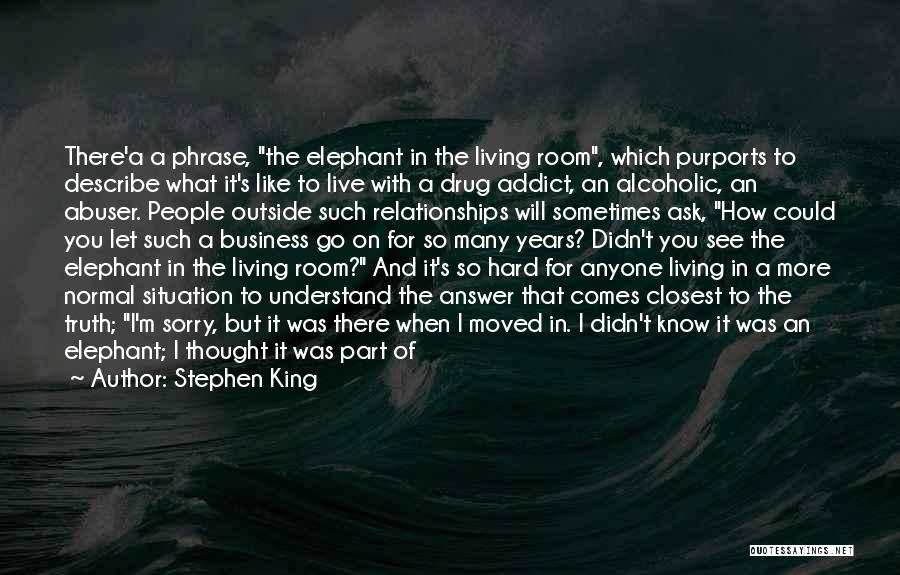 Stephen King Quotes: There'a A Phrase, The Elephant In The Living Room, Which Purports To Describe What It's Like To Live With A