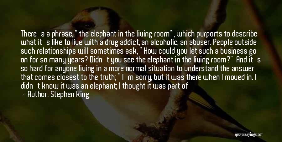 Stephen King Quotes: There'a A Phrase, The Elephant In The Living Room, Which Purports To Describe What It's Like To Live With A