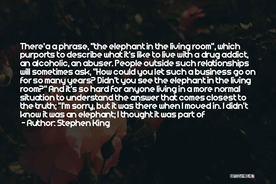 Stephen King Quotes: There'a A Phrase, The Elephant In The Living Room, Which Purports To Describe What It's Like To Live With A