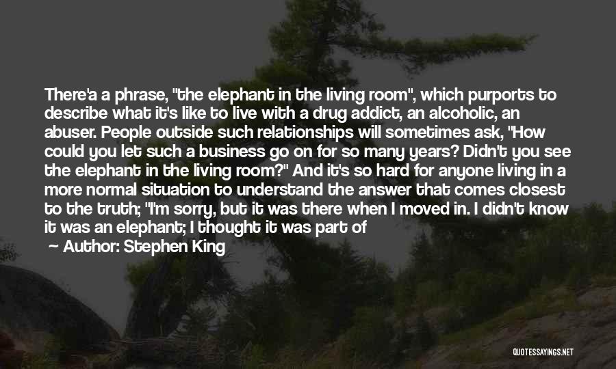 Stephen King Quotes: There'a A Phrase, The Elephant In The Living Room, Which Purports To Describe What It's Like To Live With A