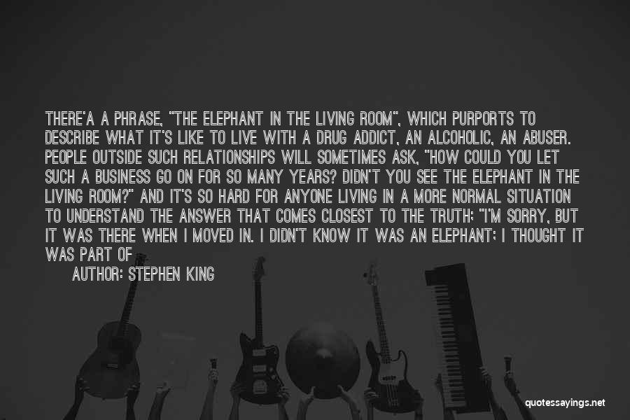 Stephen King Quotes: There'a A Phrase, The Elephant In The Living Room, Which Purports To Describe What It's Like To Live With A