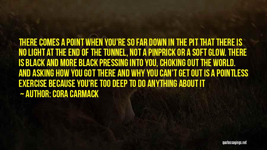 Cora Carmack Quotes: There Comes A Point When You're So Far Down In The Pit That There Is No Light At The End