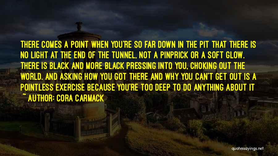 Cora Carmack Quotes: There Comes A Point When You're So Far Down In The Pit That There Is No Light At The End