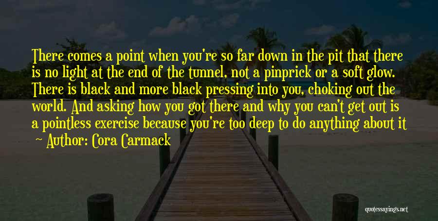 Cora Carmack Quotes: There Comes A Point When You're So Far Down In The Pit That There Is No Light At The End