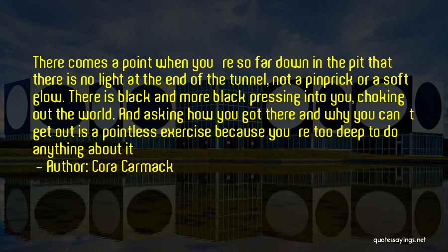 Cora Carmack Quotes: There Comes A Point When You're So Far Down In The Pit That There Is No Light At The End