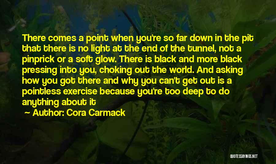 Cora Carmack Quotes: There Comes A Point When You're So Far Down In The Pit That There Is No Light At The End