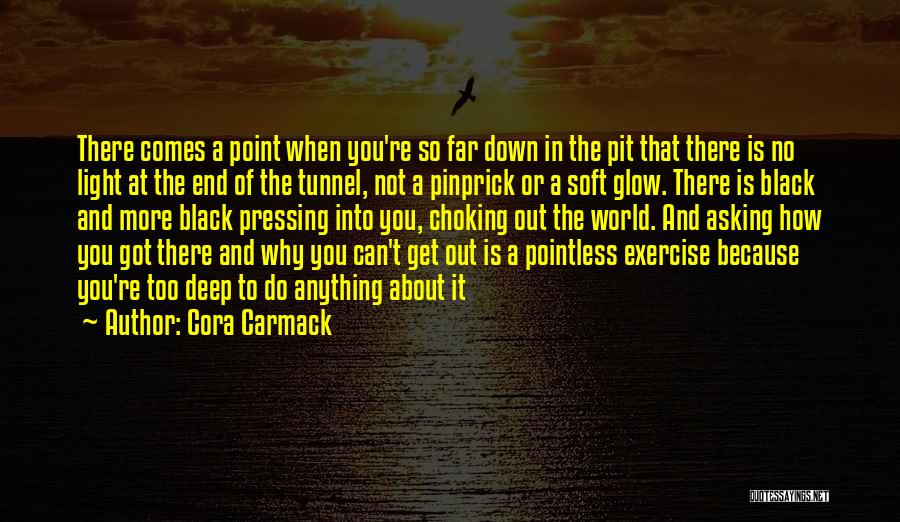 Cora Carmack Quotes: There Comes A Point When You're So Far Down In The Pit That There Is No Light At The End