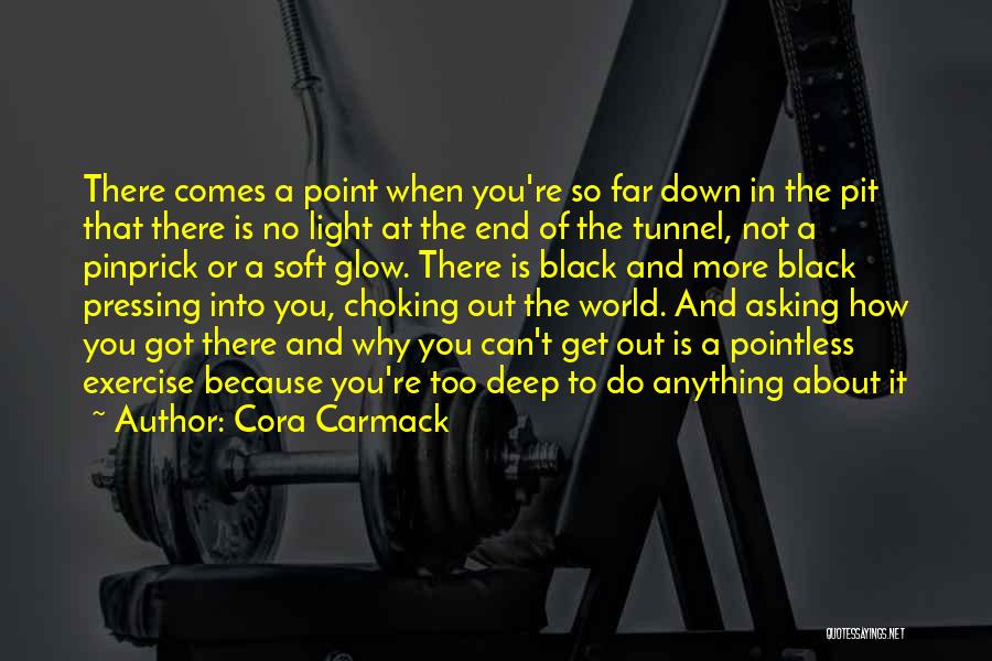 Cora Carmack Quotes: There Comes A Point When You're So Far Down In The Pit That There Is No Light At The End