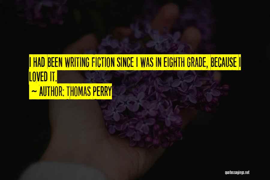 Thomas Perry Quotes: I Had Been Writing Fiction Since I Was In Eighth Grade, Because I Loved It.