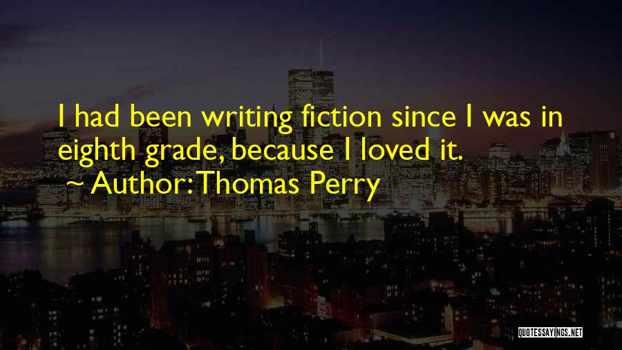 Thomas Perry Quotes: I Had Been Writing Fiction Since I Was In Eighth Grade, Because I Loved It.