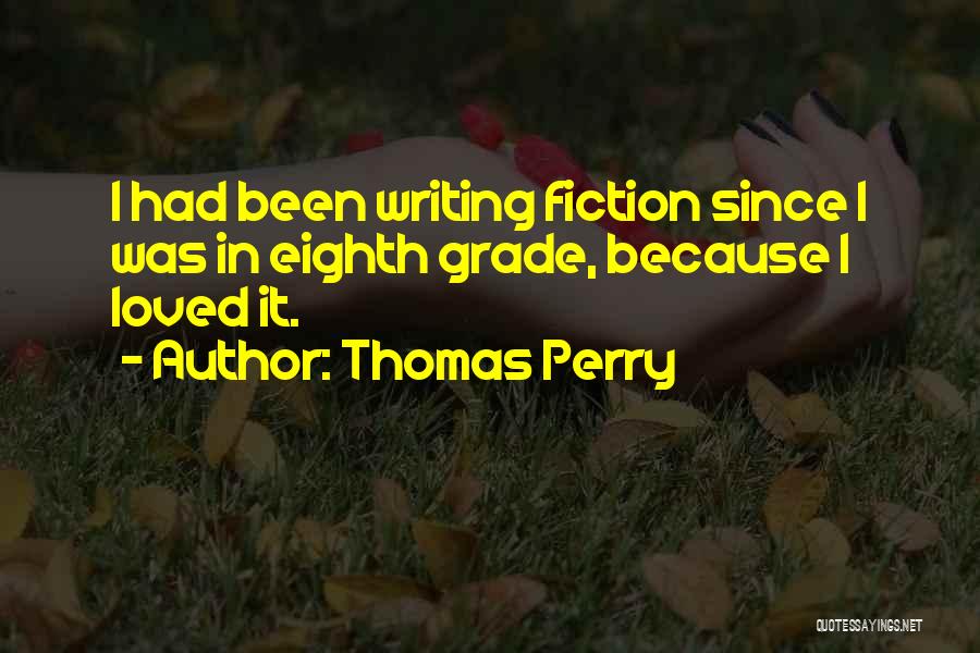Thomas Perry Quotes: I Had Been Writing Fiction Since I Was In Eighth Grade, Because I Loved It.