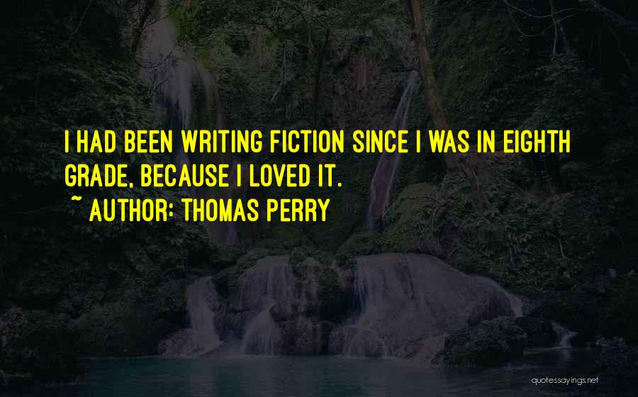 Thomas Perry Quotes: I Had Been Writing Fiction Since I Was In Eighth Grade, Because I Loved It.