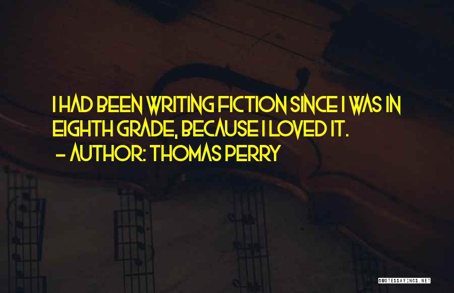 Thomas Perry Quotes: I Had Been Writing Fiction Since I Was In Eighth Grade, Because I Loved It.