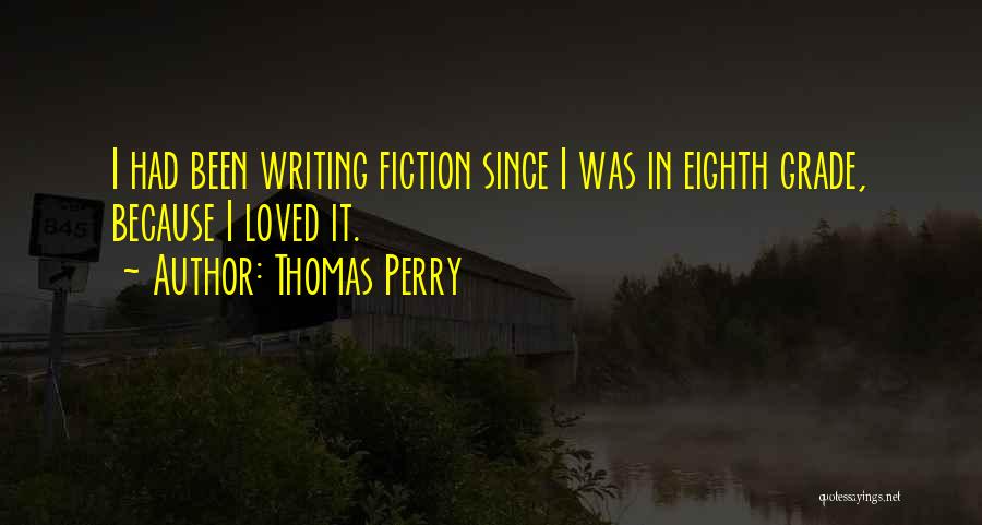 Thomas Perry Quotes: I Had Been Writing Fiction Since I Was In Eighth Grade, Because I Loved It.