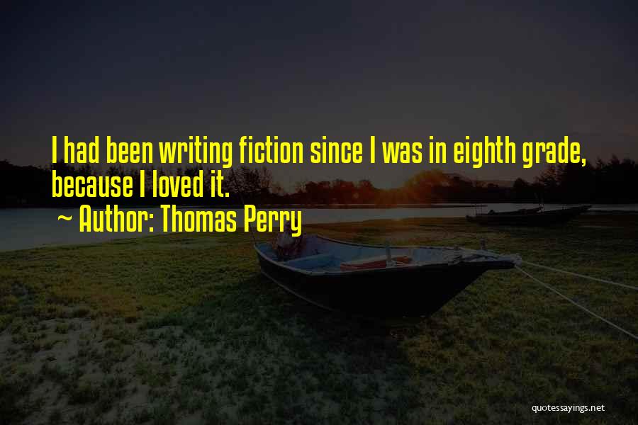 Thomas Perry Quotes: I Had Been Writing Fiction Since I Was In Eighth Grade, Because I Loved It.