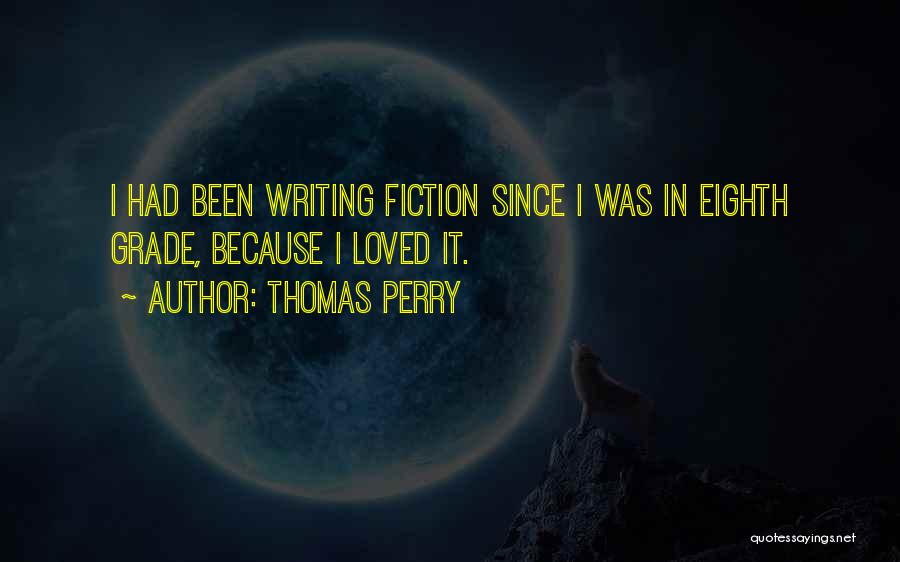 Thomas Perry Quotes: I Had Been Writing Fiction Since I Was In Eighth Grade, Because I Loved It.