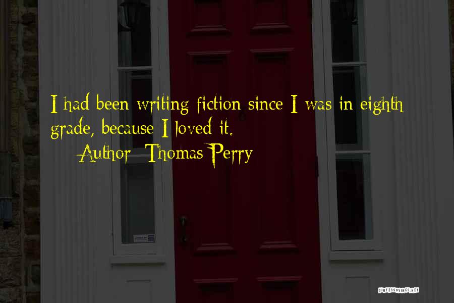 Thomas Perry Quotes: I Had Been Writing Fiction Since I Was In Eighth Grade, Because I Loved It.