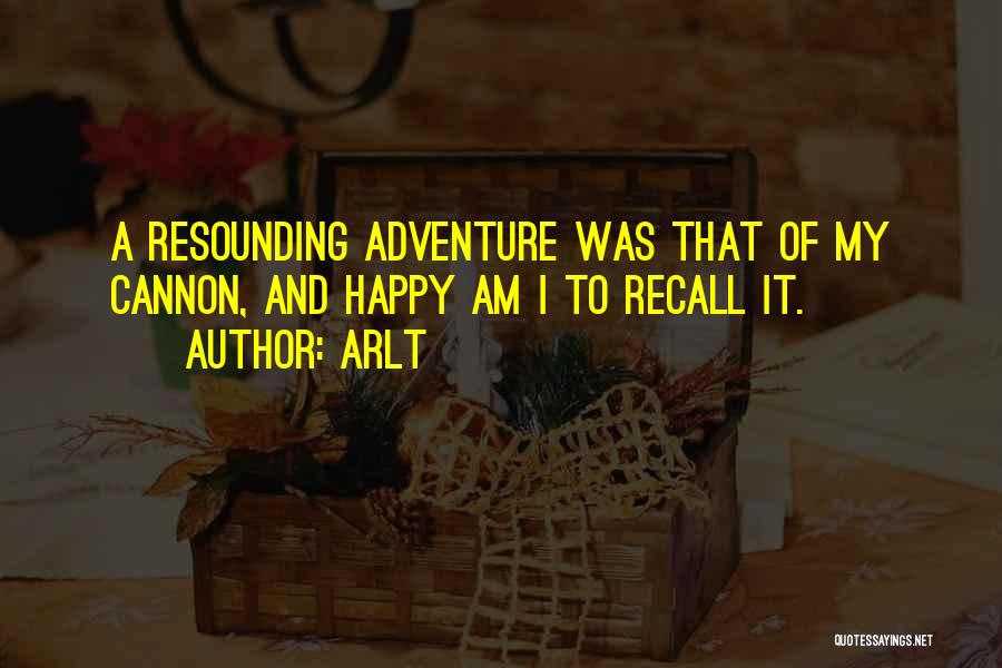 Arlt Quotes: A Resounding Adventure Was That Of My Cannon, And Happy Am I To Recall It.